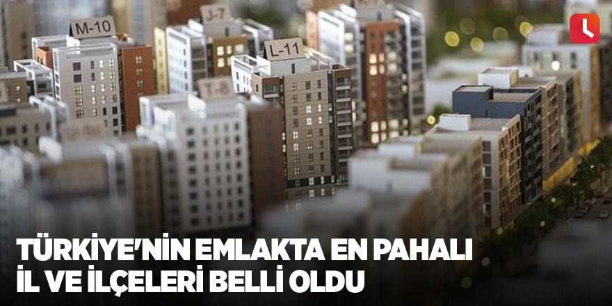 Türkiye'nin emlakta en pahalı il ve ilçeleri belli oldu