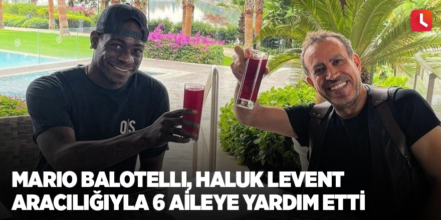 Mario Balotelli, Haluk Levent aracılığıyla 6 aileye yardım etti