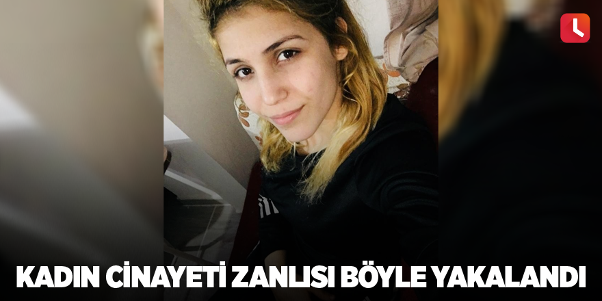 Kadın cinayeti zanlısı böyle yakalandı