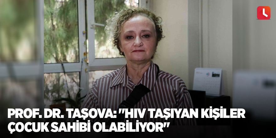 Prof. Dr. Taşova: "HIV taşıyan kişiler çocuk sahibi olabiliyor"