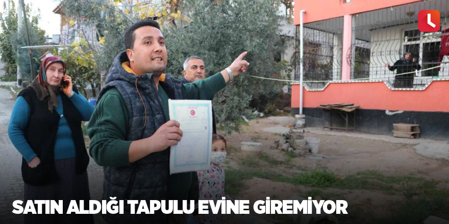 Satın aldığı tapulu evine giremiyor