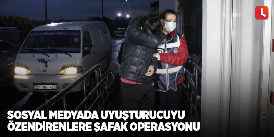 Sosyal medyada uyuşturucuyu özendirenlere şafak operasyonu