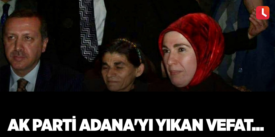 AK Parti Adana'yı yıkan vefat...