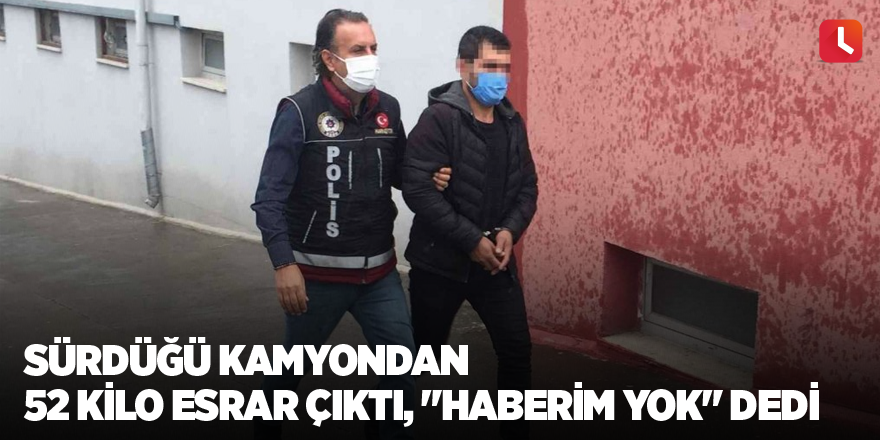 Sürdüğü kamyondan 52 kilo esrar çıktı, "haberim yok" dedi