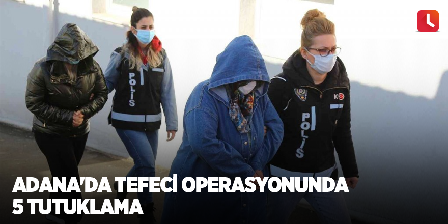 Adana'da tefeci operasyonunda 5 tutuklama