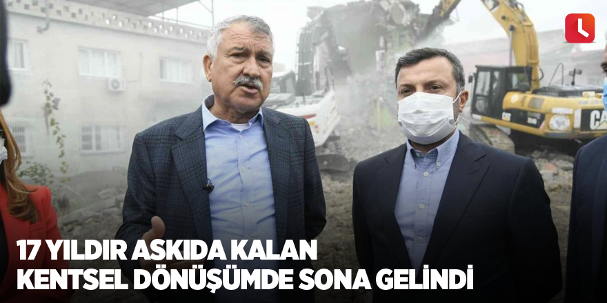 17 yıldır askıda kalan kentsel dönüşümde sona gelindi