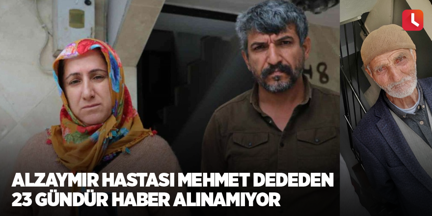 Alzaymır hastası Mehmet dededen 23 gündür haber alınamıyor