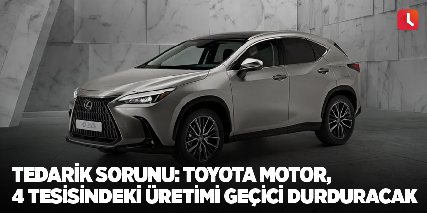 Tedarik sorunu: Toyota Motor, 4 tesisindeki üretimi geçici durduracak