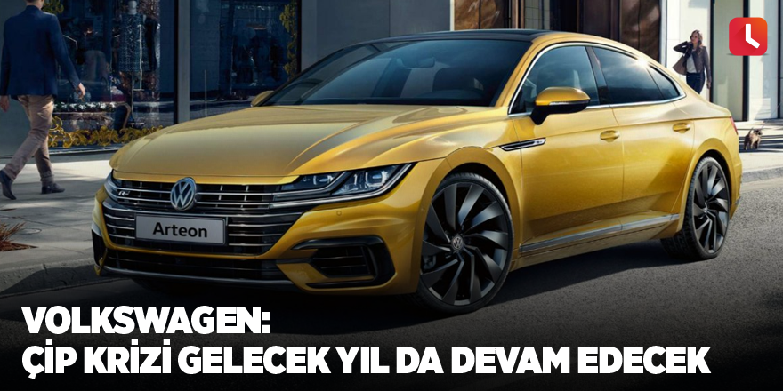 Volkswagen: Çip krizi gelecek yıl da devam edecek