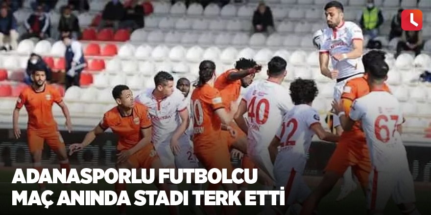 Adanasporlu futbolcu maç anında stadı terk etti