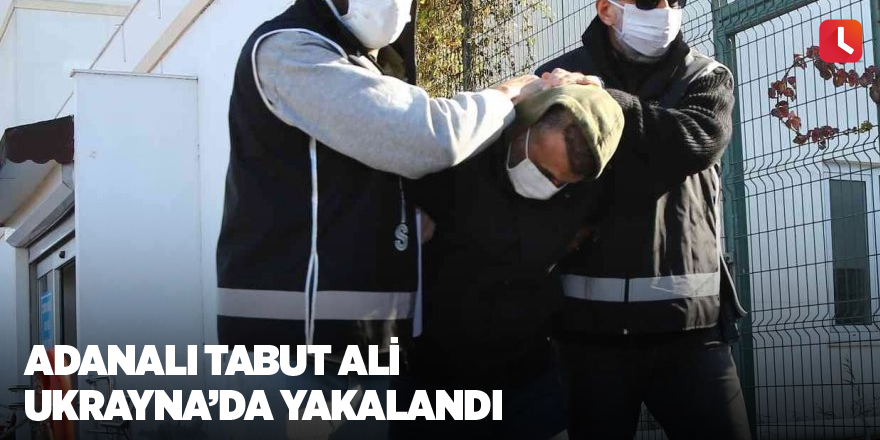 Adanalı Tabut Ali Ukrayna’da yakalandı