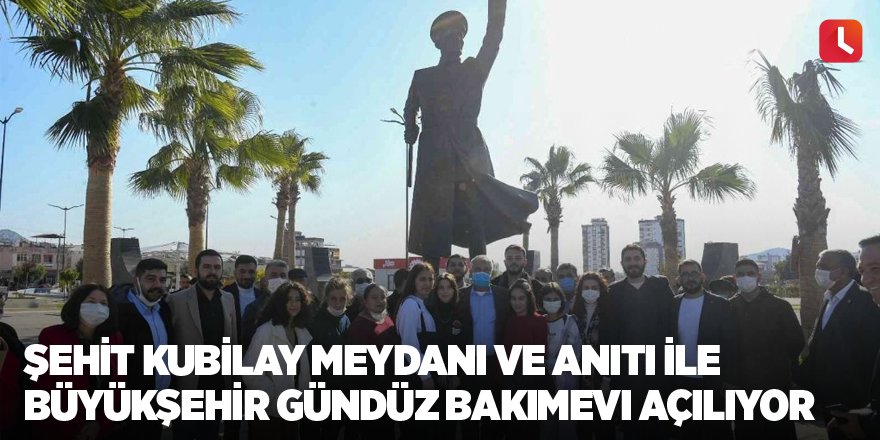 Şehit Kubilay Meydanı ve Anıtı ile Büyükşehir Gündüz Bakımevi açılıyor