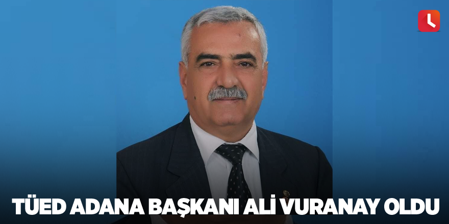 TÜED Adana Başkanı Ali Vuranay oldu