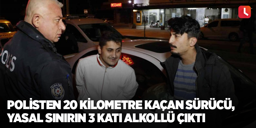 Polisten 20 kilometre kaçan sürücü, yasal sınırın 3 katı alkollü çıktı