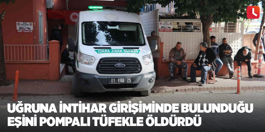 Uğruna intihar girişiminde bulunduğu eşini pompalı tüfekle öldürdü