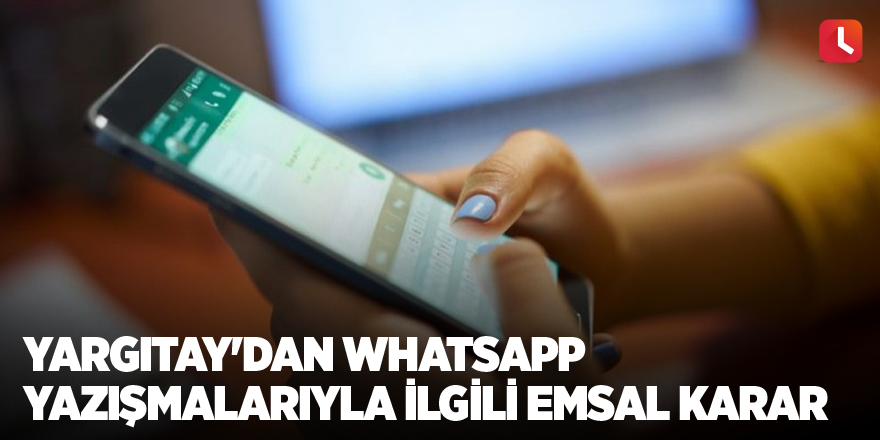 Yargıtay'dan WhatsApp yazışmalarıyla ilgili emsal karar