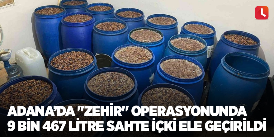 Adana’da "Zehir" operasyonunda 9 bin 467 litre sahte içki ele geçirildi