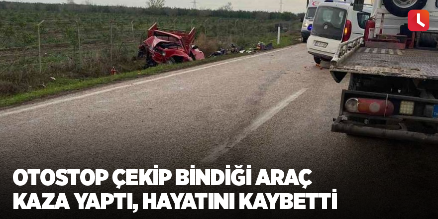 Otostop çekip bindiği araç kaza yaptı, hayatını kaybetti