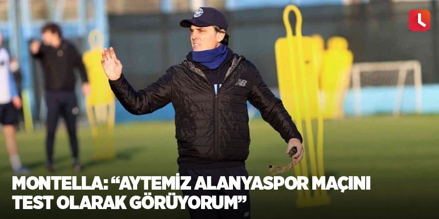 Montella: “Aytemiz Alanyaspor maçını test olarak görüyorum”