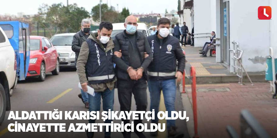 Aldattığı karısı şikayetçi oldu, cinayette azmettirici oldu