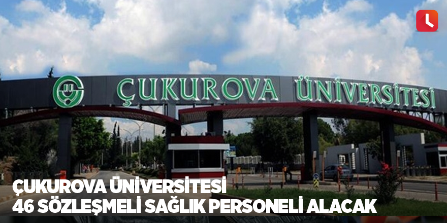 Çukurova Üniversitesi 46 sözleşmeli sağlık personeli alacak