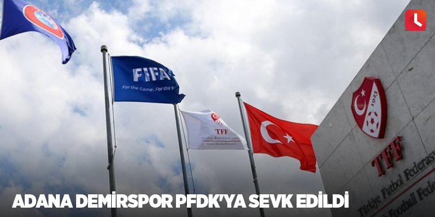 Adana Demirspor PFDK'ya sevk edildi