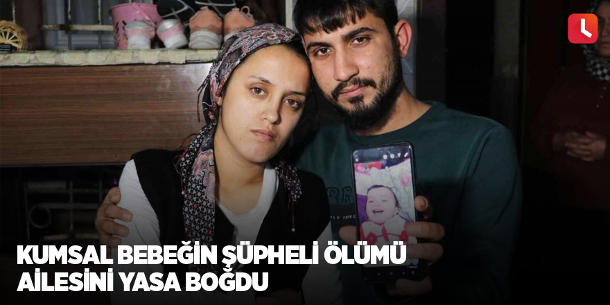 Kumsal bebeğin şüpheli ölümü ailesini yasa boğdu