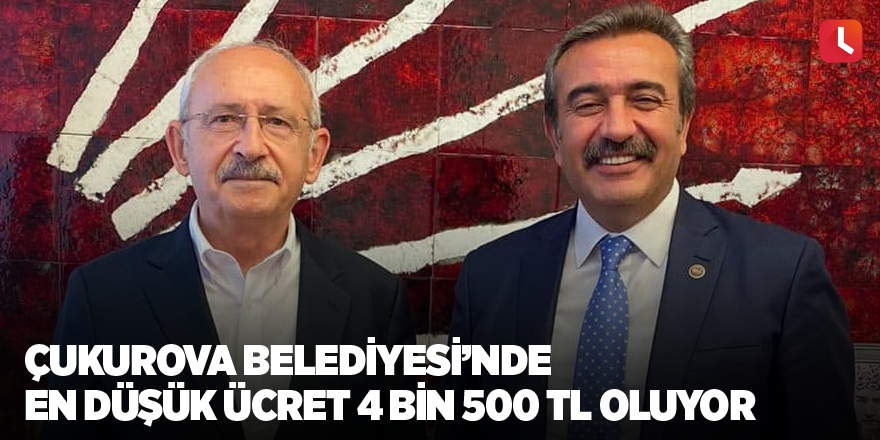 Çukurova Belediyesinde en düşük ücret 4 bin 500 TL oluyor