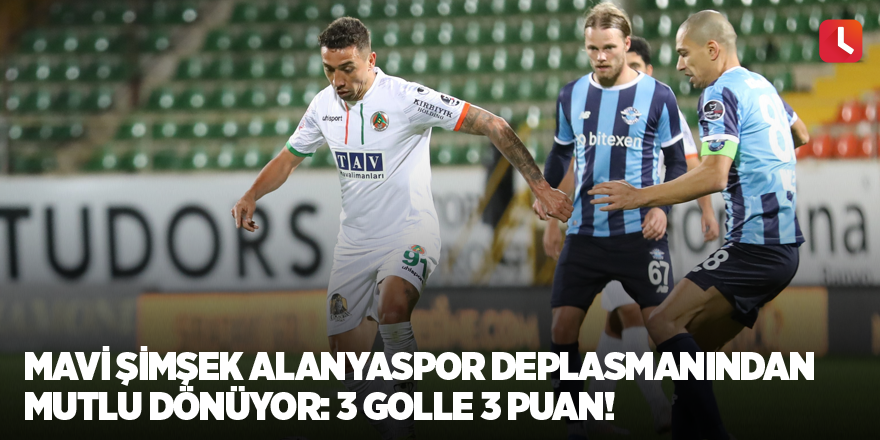 Mavi Şimşek Alanyaspor deplasmanından mutlu dönüyor: 3 golle 3 puan!