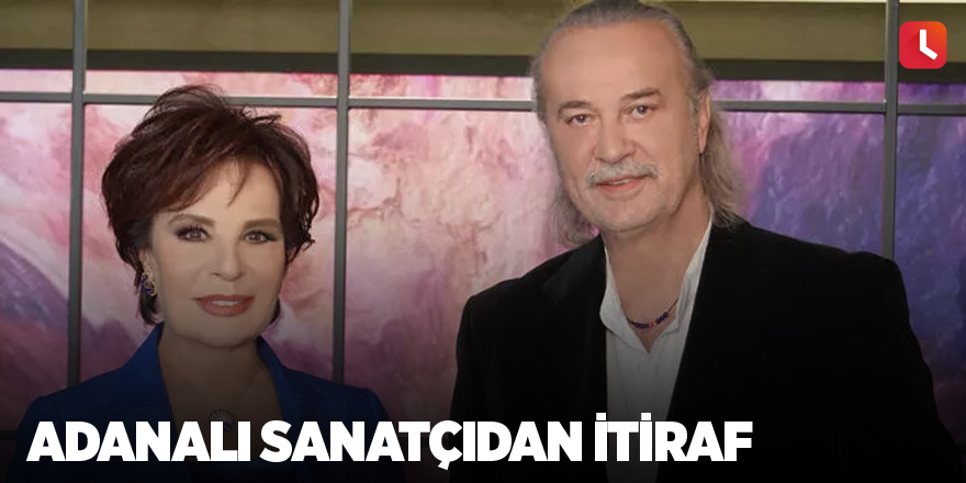 Adanalı sanatçıdan itiraf