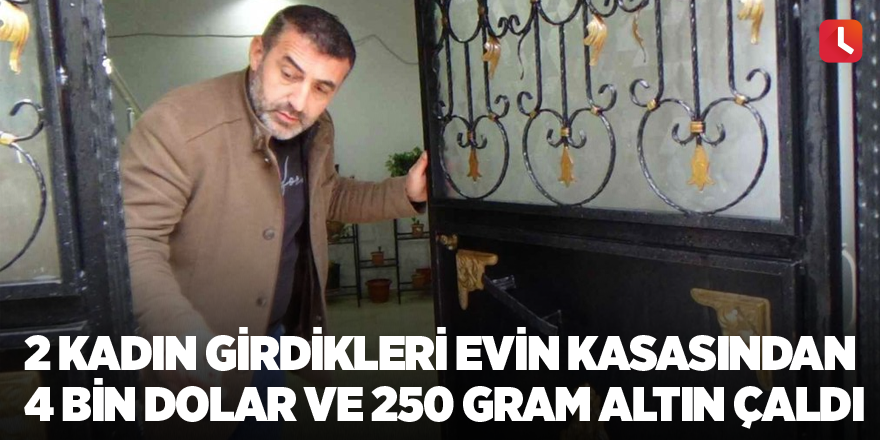 2 kadın girdikleri evin kasasından 4 bin dolar ve 250 gram altın çaldı