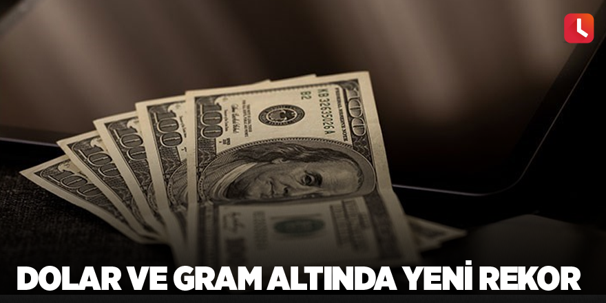 Dolar ve gram altında yeni rekor