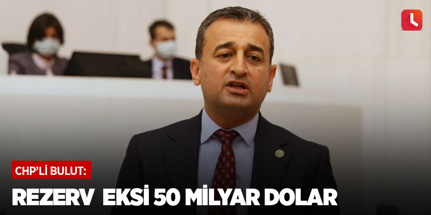 CHP'li Bulut: Rezerv  eksi 50 milyar dolar