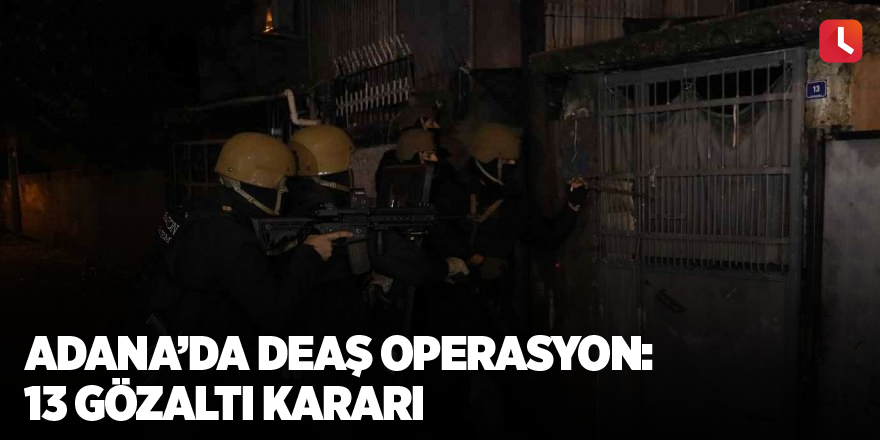 Adana’da DEAŞ operasyon: 13 gözaltı kararı