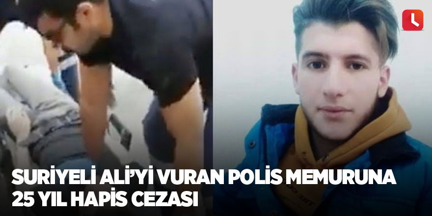 Suriyeli Ali'yi vuran polis memuruna 25 yıl hapis cezası