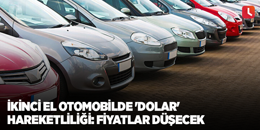 İkinci el otomobilde 'dolar' hareketliliği: Fiyatlar düşecek