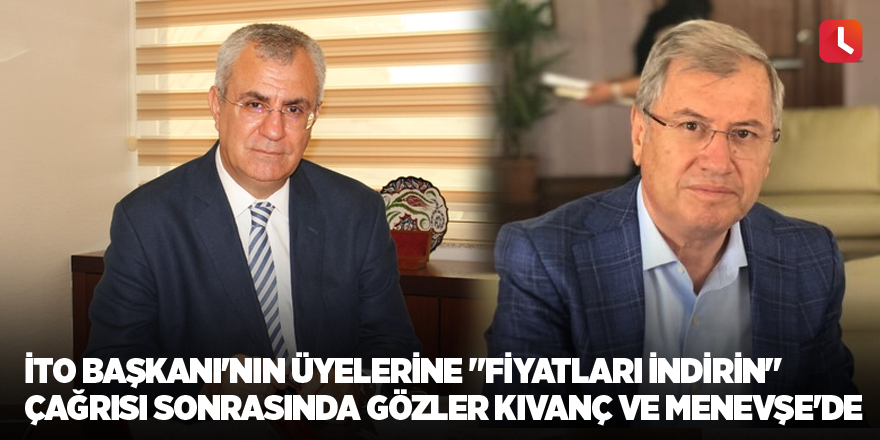 İTO Başkanı'nın üyelerine "fiyatları indirin" çağrısı sonrasında gözler Kıvanç ve Menevşe'de