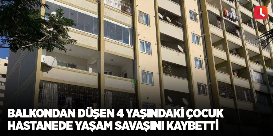 Balkondan düşen 4 yaşındaki çocuk hastanede yaşam savaşını kaybetti