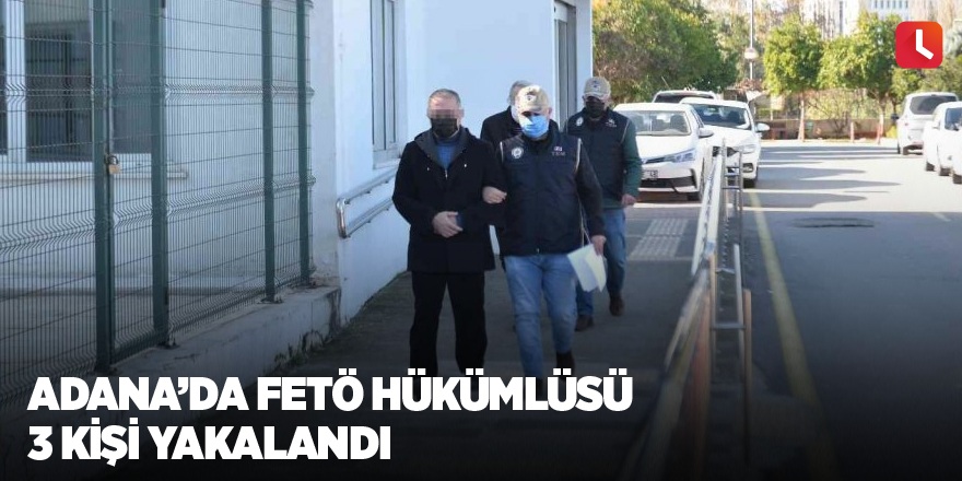 Adana’da FETÖ hükümlüsü 3 kişi yakalandı