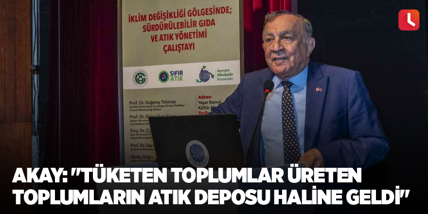 Akay: "Tüketen toplumlar üreten toplumların atık deposu haline geldi"