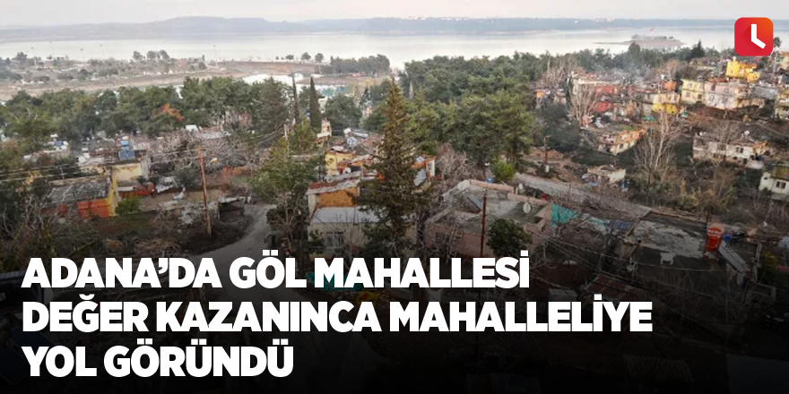 Adana’da Göl Mahallesi değer kazanınca mahalleliye yol göründü