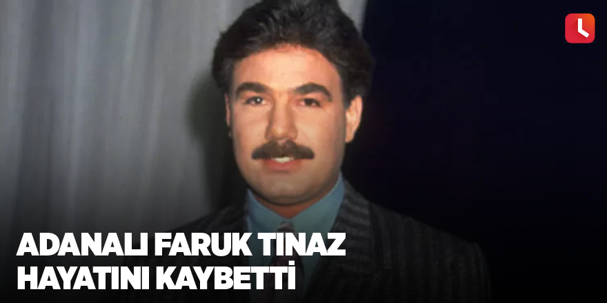 Adanalı Faruk Tınaz hayatını kaybetti