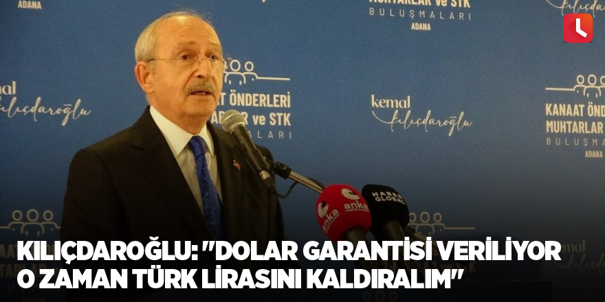 Kılıçdaroğlu: "Dolar garantisi veriliyor o zaman Türk Lirasını kaldıralım"