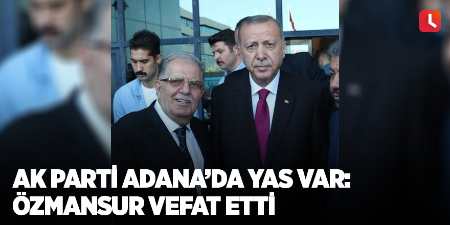 Ak Parti Adana’da yas var: Özmansur vefat etti