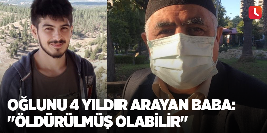 Oğlunu 4 yıldır arayan baba: "Öldürülmüş olabilir"