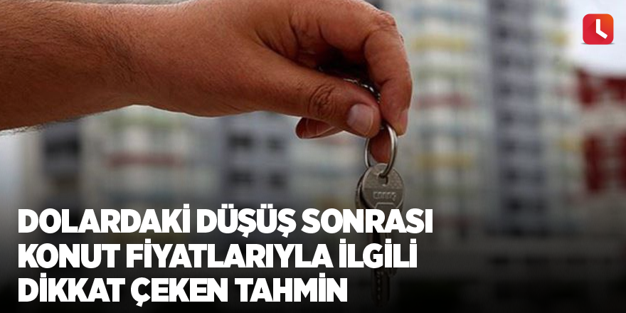 Dolardaki düşüş sonrası konut fiyatlarıyla ilgili dikkat çeken tahmin