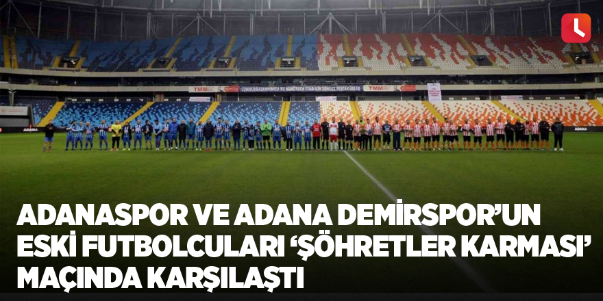 Adanaspor ve Adana Demirspor’un eski futbolcuları ’Şöhretler Karması’ maçında karşılaştı