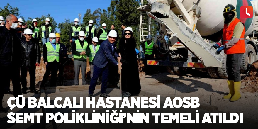 ÇÜ Balcalı Hastanesi AOSB Semt Polikliniği’nin temeli atıldı