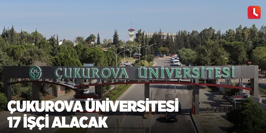 Çukurova Üniversitesi 17 İşçi Alacak