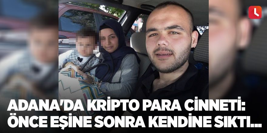 Adana'da kripto para cinneti: Önce eşine sonra kendine sıktı...